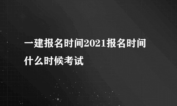 一建报名时间2021报名时间 什么时候考试