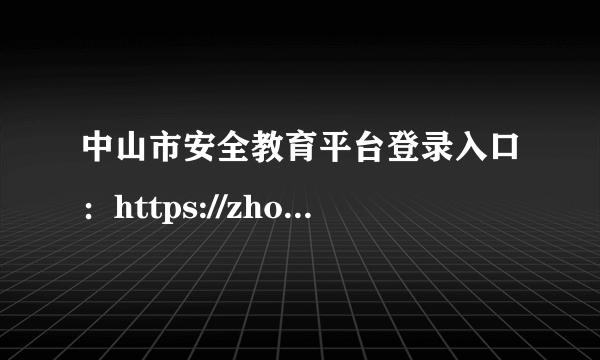 中山市安全教育平台登录入口：https://zhongshan.xueanquan.com/