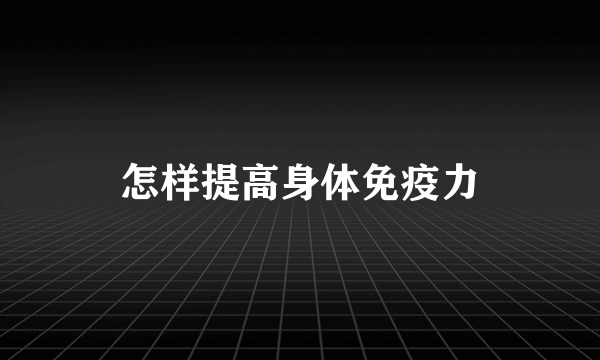 怎样提高身体免疫力