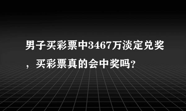 男子买彩票中3467万淡定兑奖，买彩票真的会中奖吗？