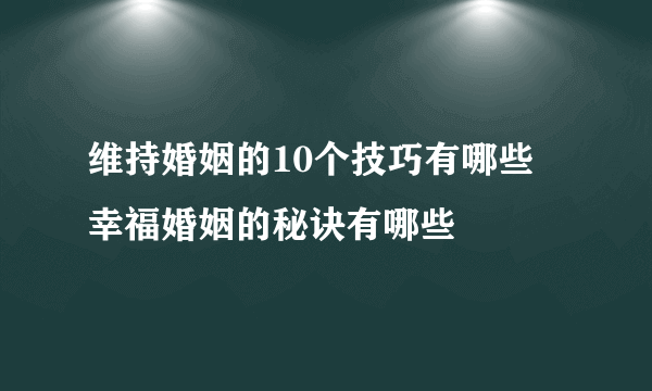 维持婚姻的10个技巧有哪些 幸福婚姻的秘诀有哪些