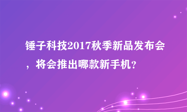 锤子科技2017秋季新品发布会，将会推出哪款新手机？