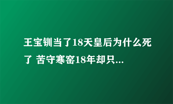 王宝钏当了18天皇后为什么死了 苦守寒窑18年却只活18天