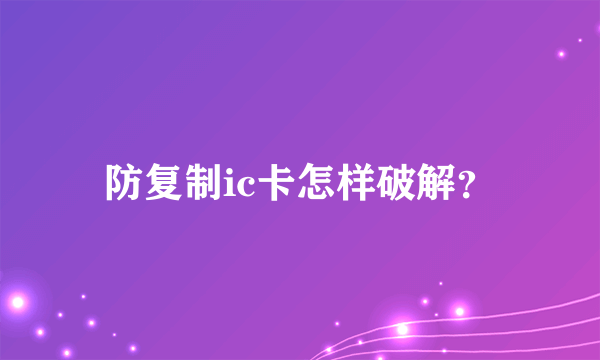 防复制ic卡怎样破解？