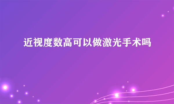 近视度数高可以做激光手术吗