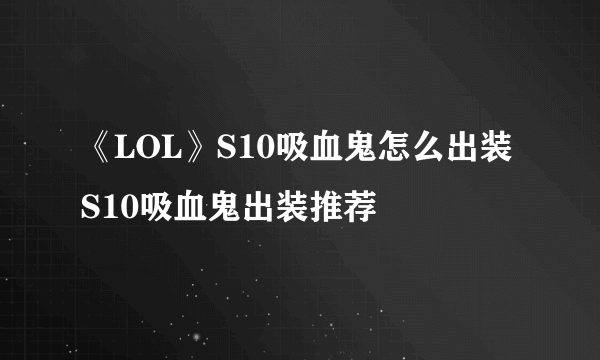 《LOL》S10吸血鬼怎么出装 S10吸血鬼出装推荐