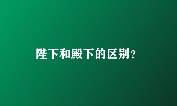 陛下和殿下的区别？