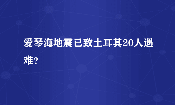 爱琴海地震已致土耳其20人遇难？