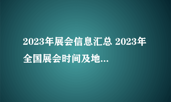 2023年展会信息汇总 2023年全国展会时间及地点 2023展会大全一览表