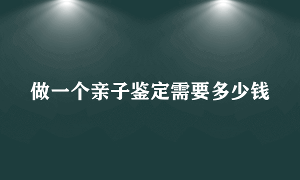 做一个亲子鉴定需要多少钱