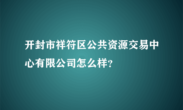 开封市祥符区公共资源交易中心有限公司怎么样？