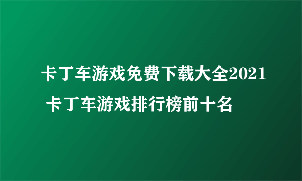 卡丁车游戏免费下载大全2021 卡丁车游戏排行榜前十名