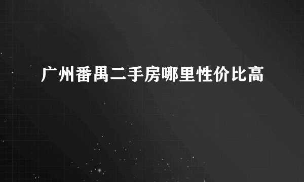 广州番禺二手房哪里性价比高