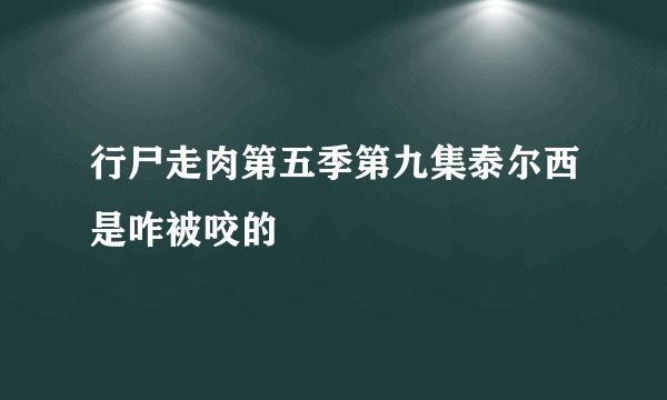 行尸走肉第五季第九集泰尔西是咋被咬的