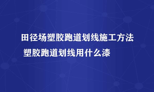 田径场塑胶跑道划线施工方法 塑胶跑道划线用什么漆