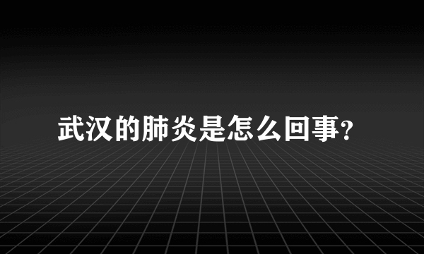 武汉的肺炎是怎么回事？