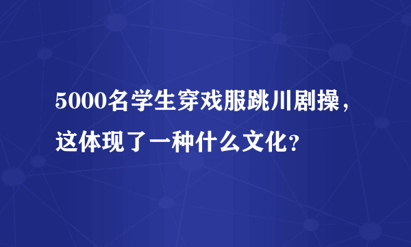 5000名学生穿戏服跳川剧操，这体现了一种什么文化？