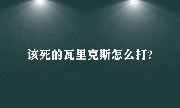 该死的瓦里克斯怎么打?