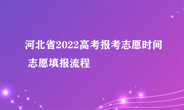 河北省2022高考报考志愿时间 志愿填报流程