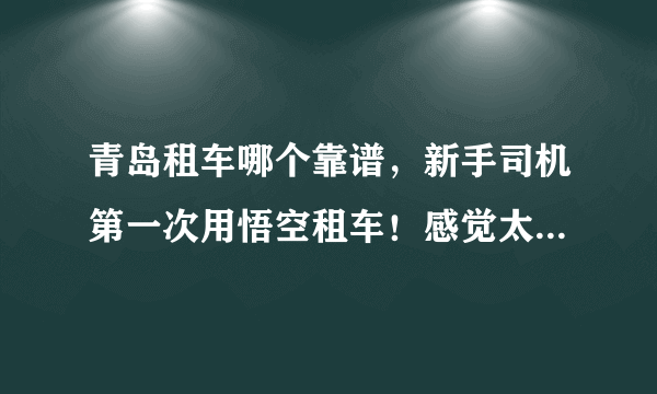 青岛租车哪个靠谱，新手司机第一次用悟空租车！感觉太爽了-飞外