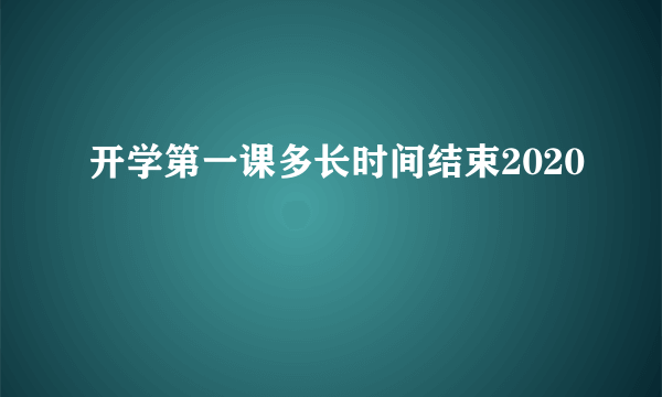 开学第一课多长时间结束2020