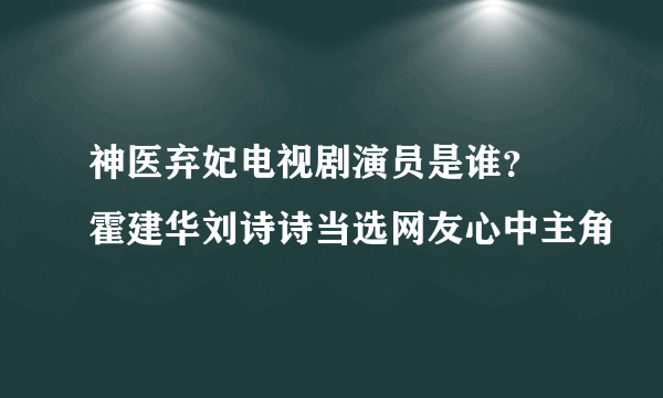 神医弃妃电视剧演员是谁？ 霍建华刘诗诗当选网友心中主角