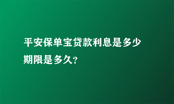 平安保单宝贷款利息是多少 期限是多久？