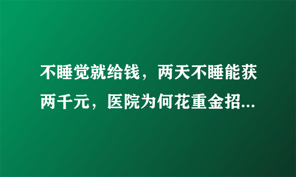 不睡觉就给钱，两天不睡能获两千元，医院为何花重金招募熬夜者？