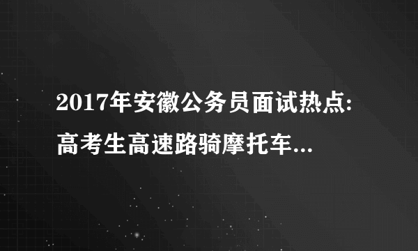 2017年安徽公务员面试热点:高考生高速路骑摩托车逆行狂奔欲减压