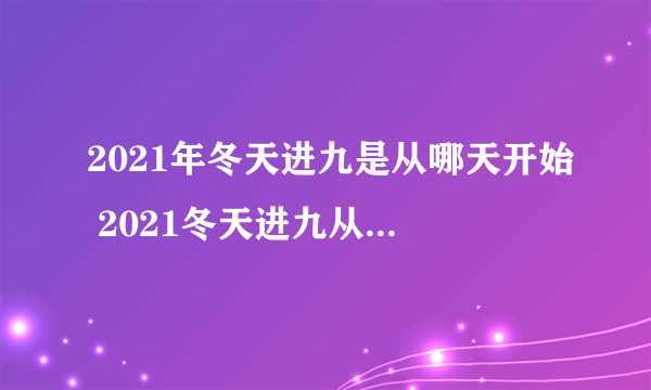 2021年冬天进九是从哪天开始 2021冬天进九从哪一天开始算