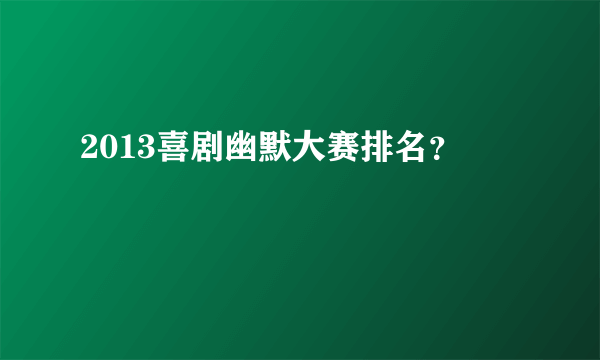 2013喜剧幽默大赛排名？