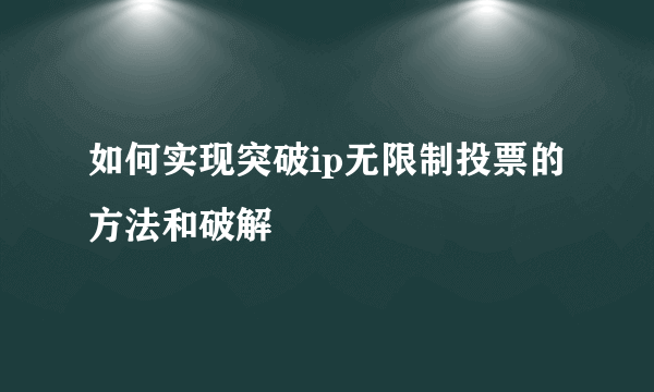 如何实现突破ip无限制投票的方法和破解