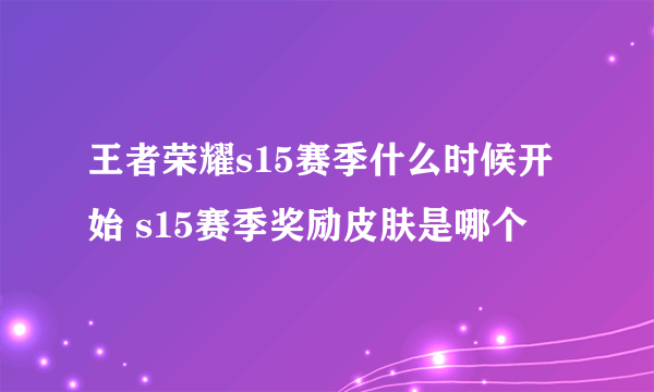 王者荣耀s15赛季什么时候开始 s15赛季奖励皮肤是哪个