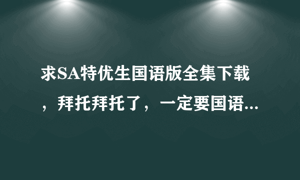 求SA特优生国语版全集下载，拜托拜托了，一定要国语发音的哦，清晰的