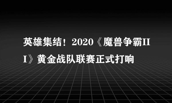 英雄集结！2020《魔兽争霸III》黄金战队联赛正式打响