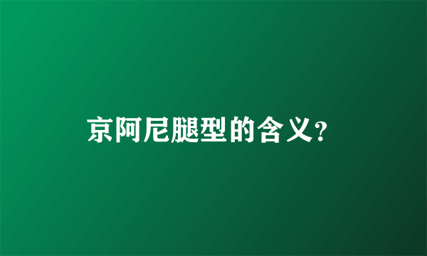 京阿尼腿型的含义？