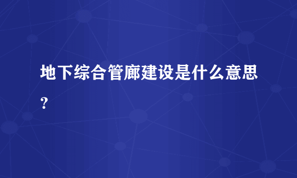 地下综合管廊建设是什么意思？