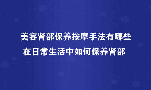 美容肾部保养按摩手法有哪些 在日常生活中如何保养肾部