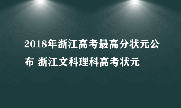 2018年浙江高考最高分状元公布 浙江文科理科高考状元