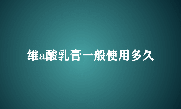 维a酸乳膏一般使用多久