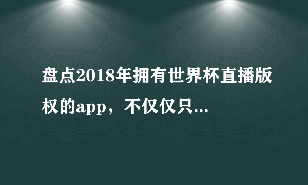 盘点2018年拥有世界杯直播版权的app，不仅仅只有优酷！