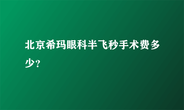 北京希玛眼科半飞秒手术费多少？