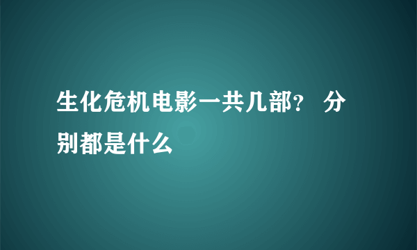 生化危机电影一共几部？ 分别都是什么