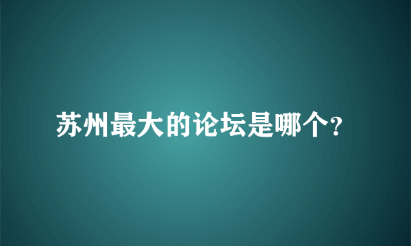 苏州最大的论坛是哪个？