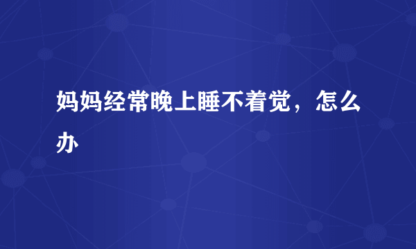 妈妈经常晚上睡不着觉，怎么办