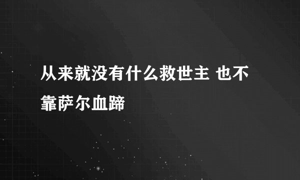 从来就没有什么救世主 也不靠萨尔血蹄