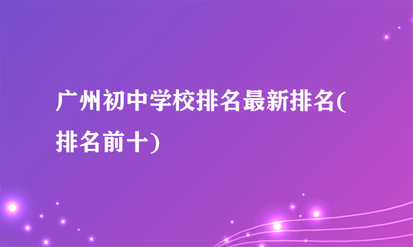 广州初中学校排名最新排名(排名前十)