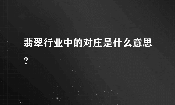 翡翠行业中的对庄是什么意思？