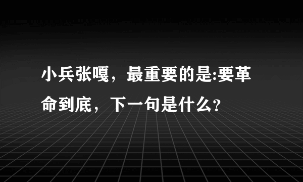 小兵张嘎，最重要的是:要革命到底，下一句是什么？