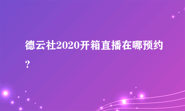 德云社2020开箱直播在哪预约？